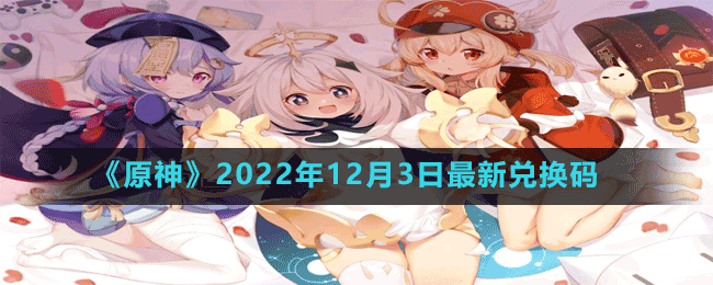 原神2022年12月3日最新兑换码-原神2022年12.3最新兑换码内容