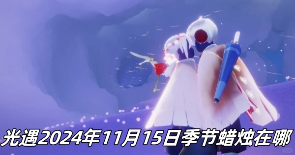 光遇2024年11月15日季节蜡烛位置一览-光遇2024年11月15日季节蜡烛在哪