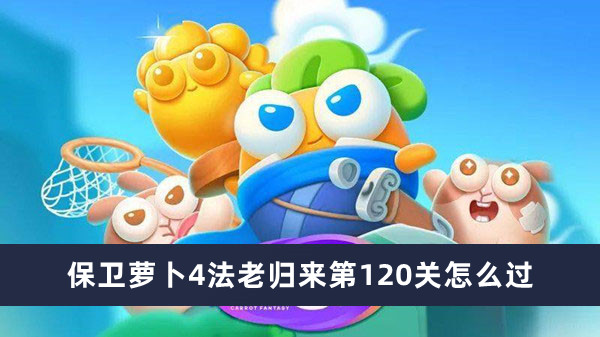 保卫萝卜4法老归来第120关攻略-保卫萝卜4法老归来第120关怎么过